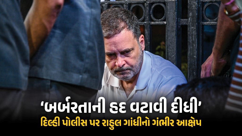 દિલ્હી પોલીસ પર રાહુલ ગાંધીનો ગંભીર આક્ષેપ: મહિલાઓ અને વિદ્યાર્થીઓ સાથે બર્બરતા