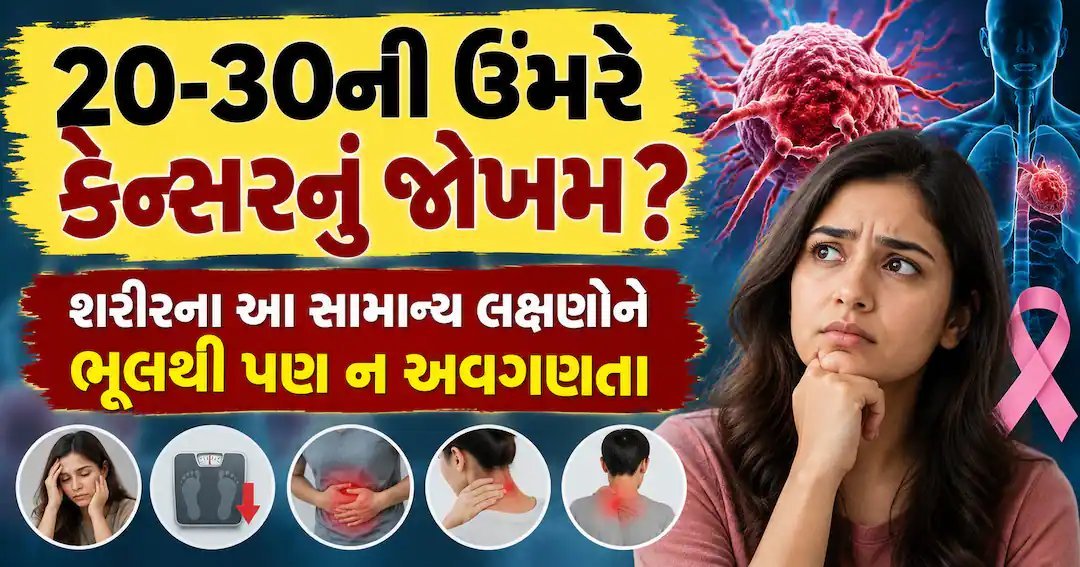 20-30ની ઉંમરે પણ કેન્સરનું જોખમ: આ લક્ષણોને અવગણશો તો ભારે પડશે